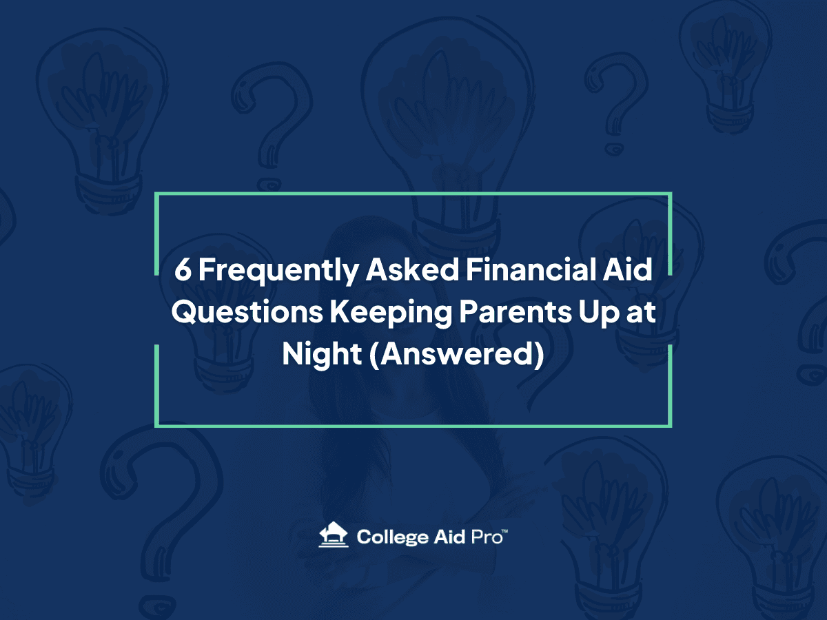 6 Most Frequently Asked Financial Aid Questions Keeping Parents Up at Night (Answered) - College Aid Pro