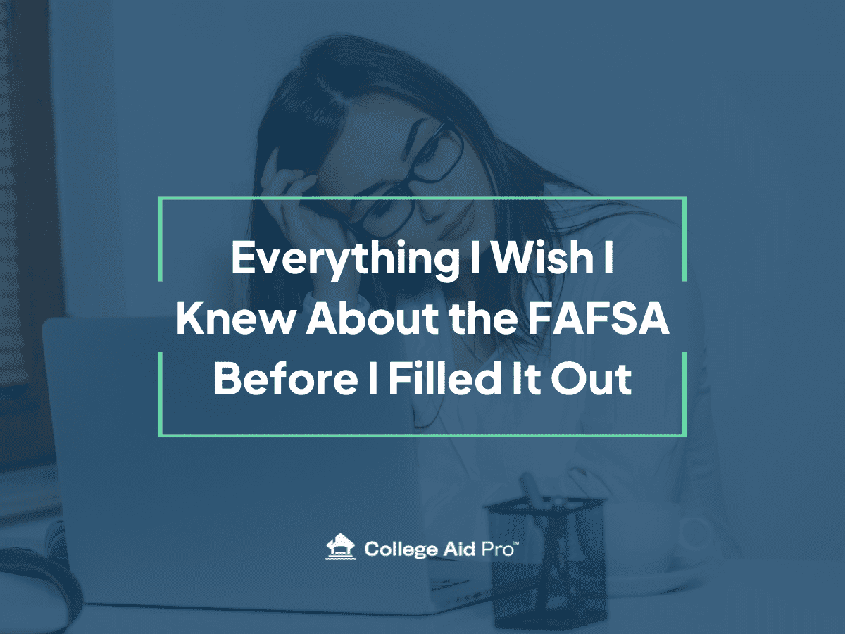 Everything I Wish I Knew About the FAFSA Before I Filled It Out - College Aid Pro
